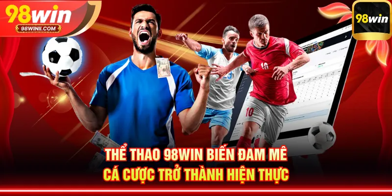 Thể thao 98WIN biến đam mê cá cược trở thành hiện thực